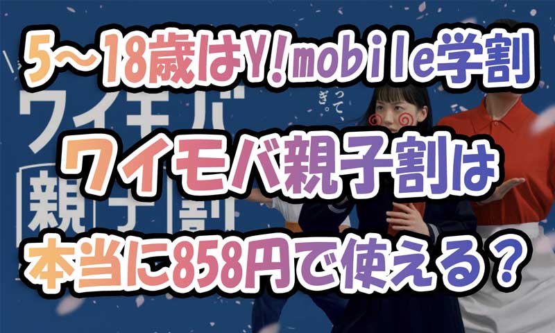 5～18歳ならY!mobileの学割『ワイモバ親子割(2026)』本当に858円で使える？